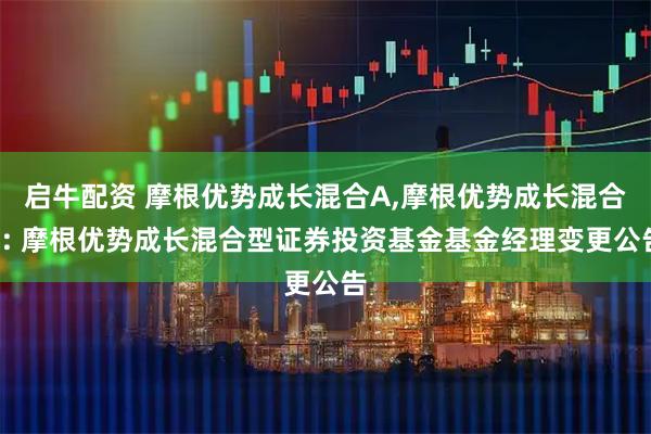 启牛配资 摩根优势成长混合A,摩根优势成长混合C: 摩根优势成长混合型证券投资基金基金经理变更公告