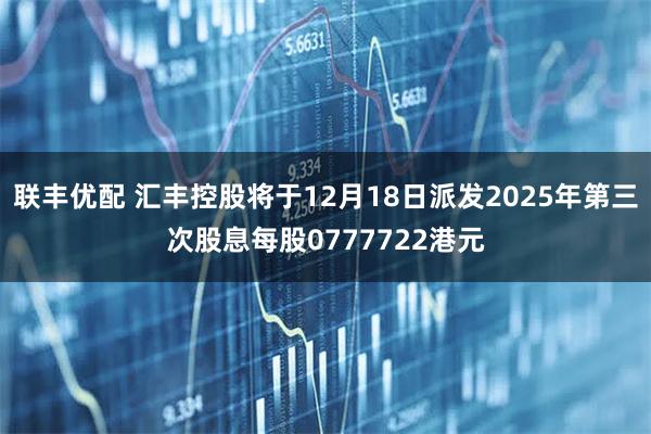 联丰优配 汇丰控股将于12月18日派发2025年第三次股息每股0777722港元