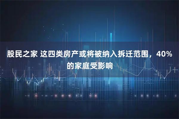 股民之家 这四类房产或将被纳入拆迁范围，40%的家庭受影响