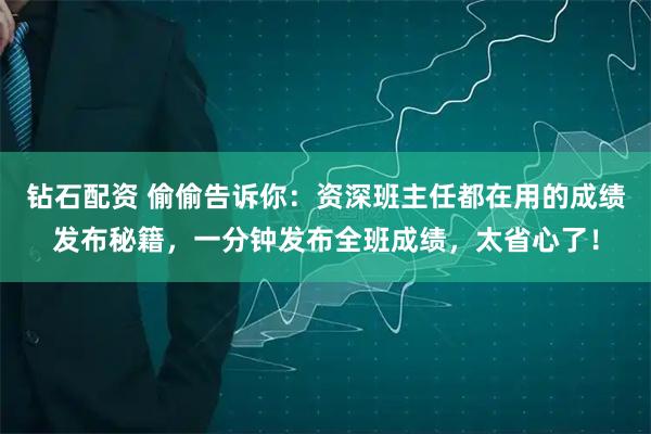 钻石配资 偷偷告诉你：资深班主任都在用的成绩发布秘籍，一分钟发布全班成绩，太省心了！